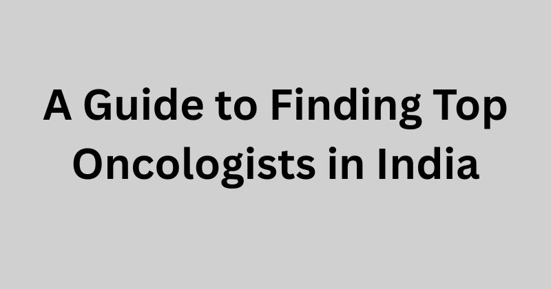 A Guide to Finding Top Oncologists in India