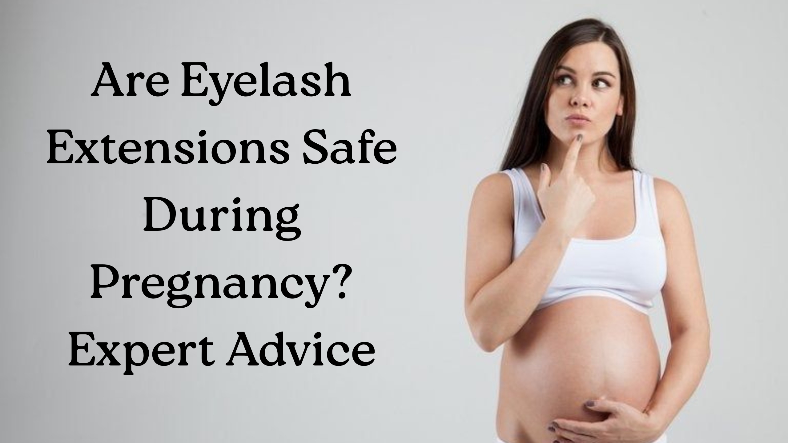 Pregnant woman in a white top holds her bare belly, looking thoughtful next to text reading, "Are-Eyelash-Extensions-Safe-During-Pregnancy? Expert Advice.